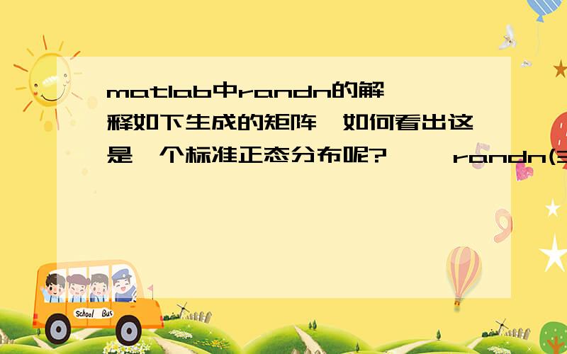 matlab中randn的解释如下生成的矩阵,如何看出这是一个标准正态分布呢?>> randn(3)ans =   -0.4326    0.2877    1.1892   -1.6656   -1.1465   -0.0376    0.1253    1.1909    0.3273