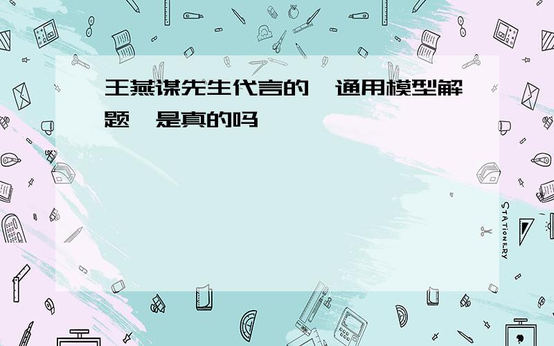 王燕谋先生代言的《通用模型解题》是真的吗