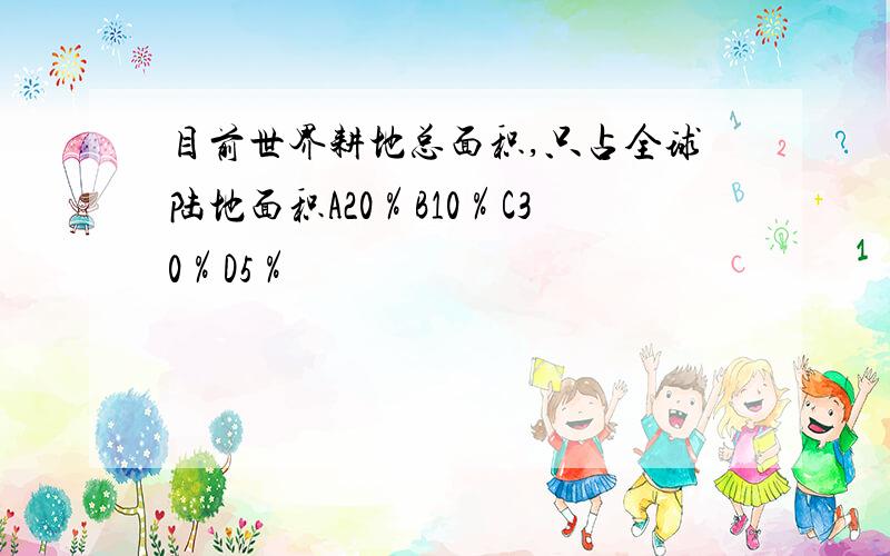 目前世界耕地总面积,只占全球陆地面积A20％B10％C30％D5％