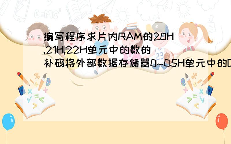 编写程序求片内RAM的20H,21H,22H单元中的数的补码将外部数据存储器0~05H单元中的BCD码转换为ASCII码放回原单元