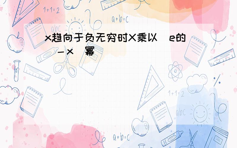 x趋向于负无穷时X乘以[e的（－x）幂]