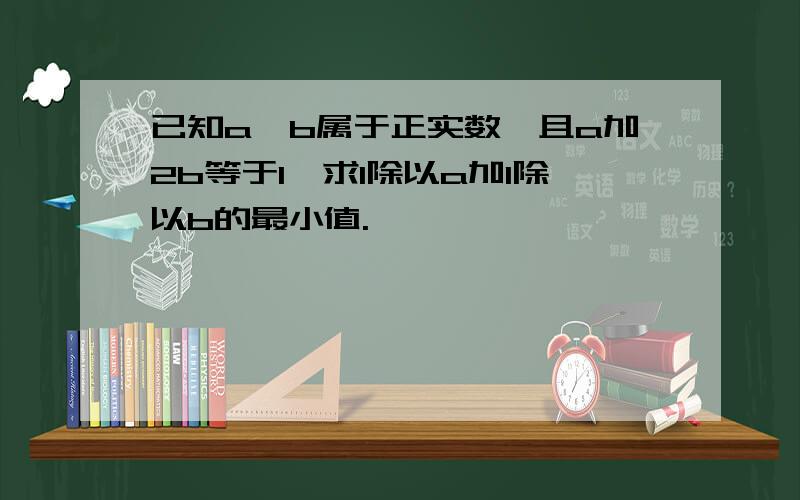 已知a,b属于正实数,且a加2b等于1,求1除以a加1除以b的最小值.