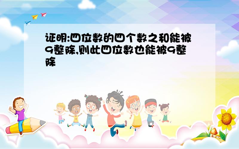 证明:四位数的四个数之和能被9整除,则此四位数也能被9整除