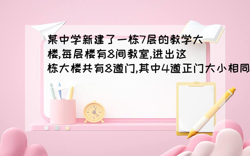 某中学新建了一栋7层的教学大楼,每层楼有8间教室,进出这栋大楼共有8道门,其中4道正门大小相同,4道侧门大小也相同,安全检查中,对8道门进行测试；当同时开启一道正门和两道侧门时,2分钟