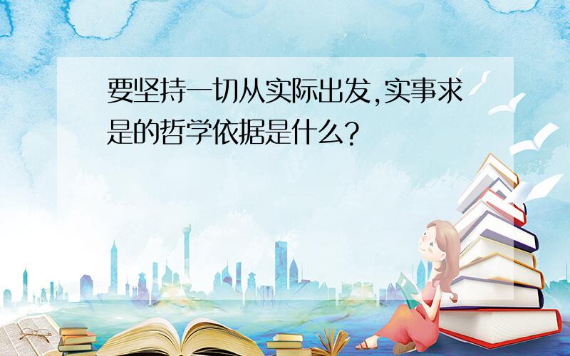 要坚持一切从实际出发,实事求是的哲学依据是什么?