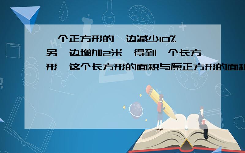 一个正方形的一边减少10%,另一边增加2米,得到一个长方形,这个长方形的面积与原正方形的面积相等,原正方形的边长是多少米?