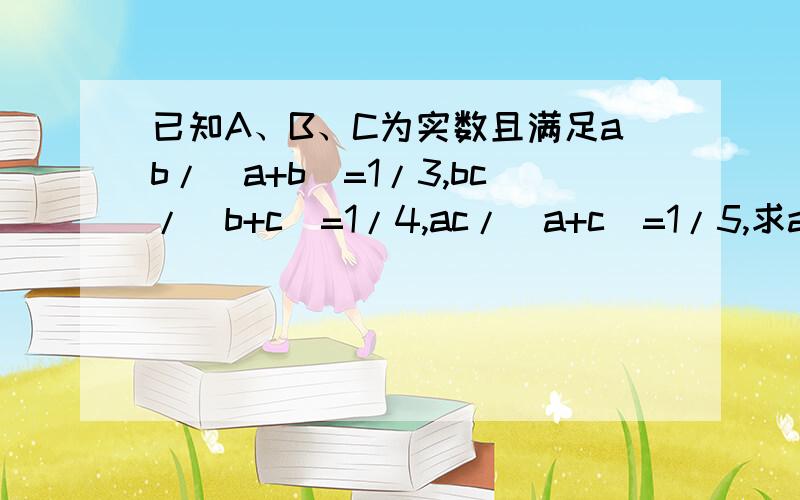 已知A、B、C为实数且满足ab/(a+b)=1/3,bc/(b+c)=1/4,ac/(a+c)=1/5,求abc/(ab+bc+ac)的值