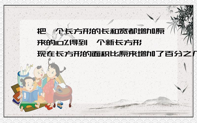 把一个长方形的长和宽都增加原来的10%得到一个新长方形,现在长方形的面积比原来增加了百分之几?