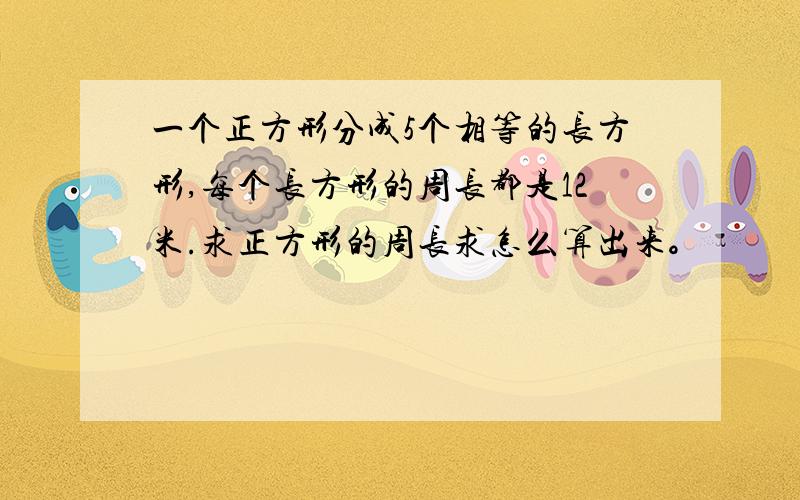 一个正方形分成5个相等的长方形,每个长方形的周长都是12米.求正方形的周长求怎么算出来。