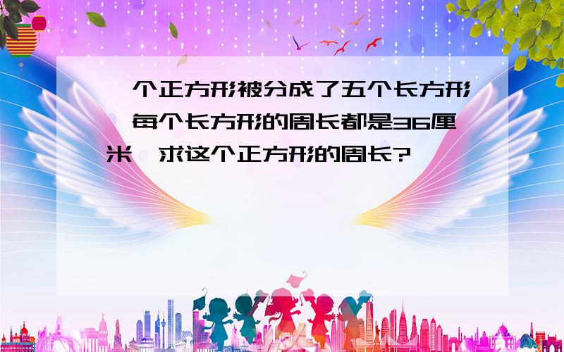 一个正方形被分成了五个长方形,每个长方形的周长都是36厘米,求这个正方形的周长?