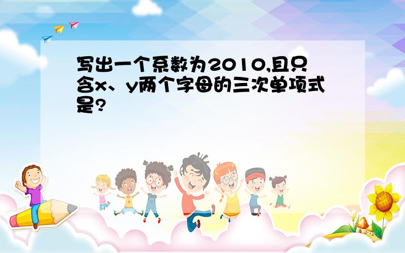 写出一个系数为2010,且只含x、y两个字母的三次单项式是?