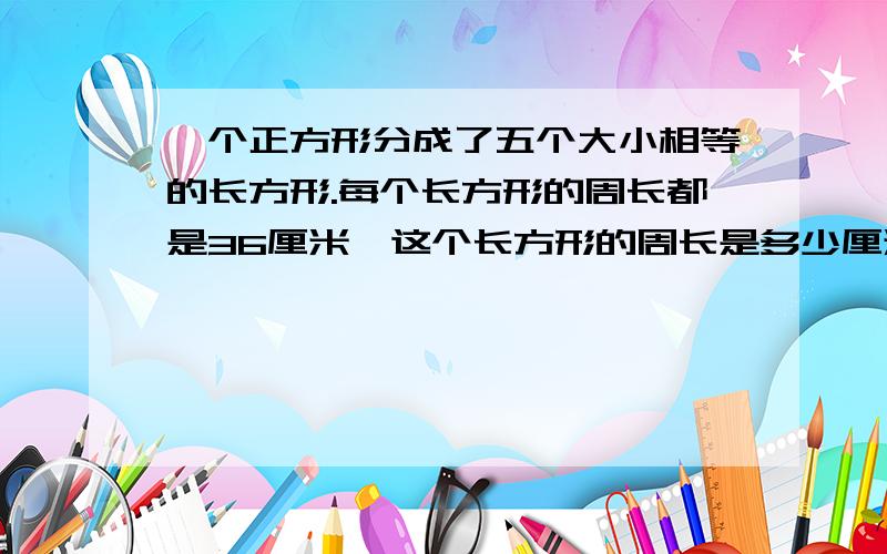 一个正方形分成了五个大小相等的长方形.每个长方形的周长都是36厘米,这个长方形的周长是多少厘米