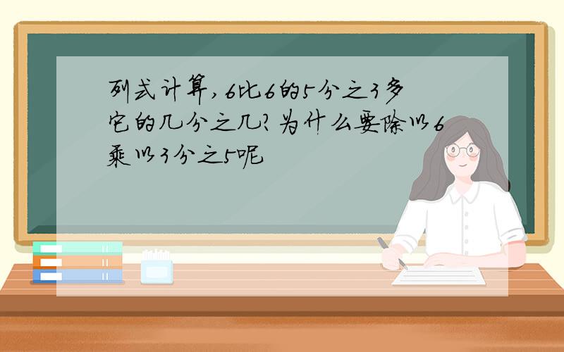 列式计算,6比6的5分之3多它的几分之几?为什么要除以6乘以3分之5呢