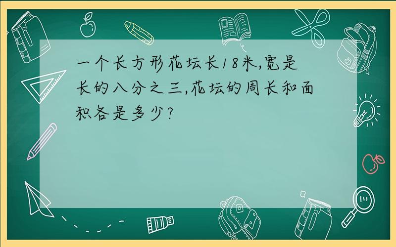 一个长方形花坛长18米,宽是长的八分之三,花坛的周长和面积各是多少?