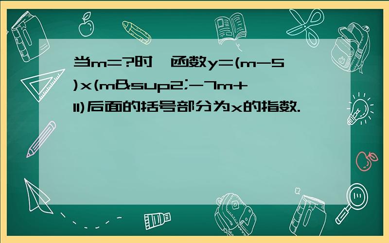 当m=?时,函数y=(m-5)x(m²-7m+11)后面的括号部分为x的指数.