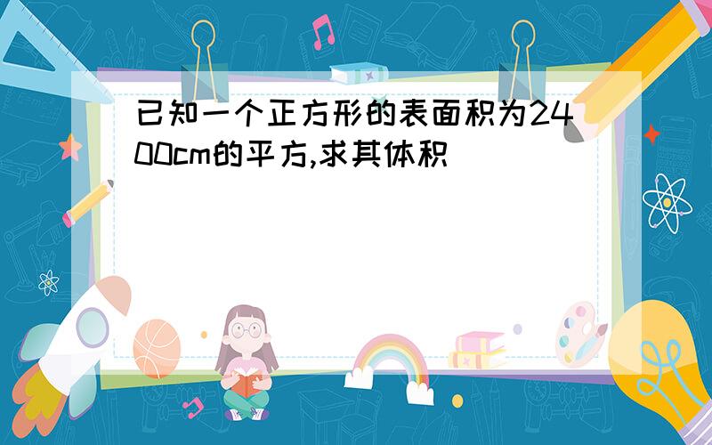 已知一个正方形的表面积为2400cm的平方,求其体积