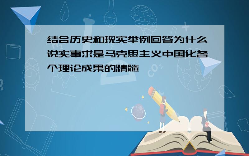 结合历史和现实举例回答为什么说实事求是马克思主义中国化各个理论成果的精髓