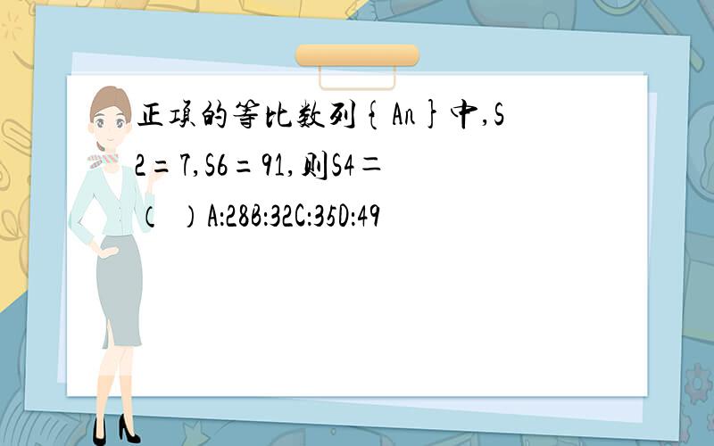 正项的等比数列{An}中,S2=7,S6=91,则S4＝（ ）A：28B：32C：35D：49