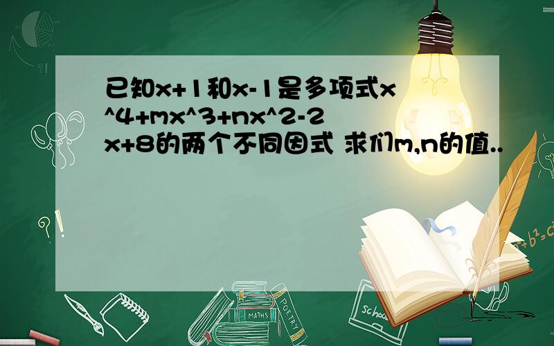 已知x+1和x-1是多项式x^4+mx^3+nx^2-2x+8的两个不同因式 求们m,n的值..