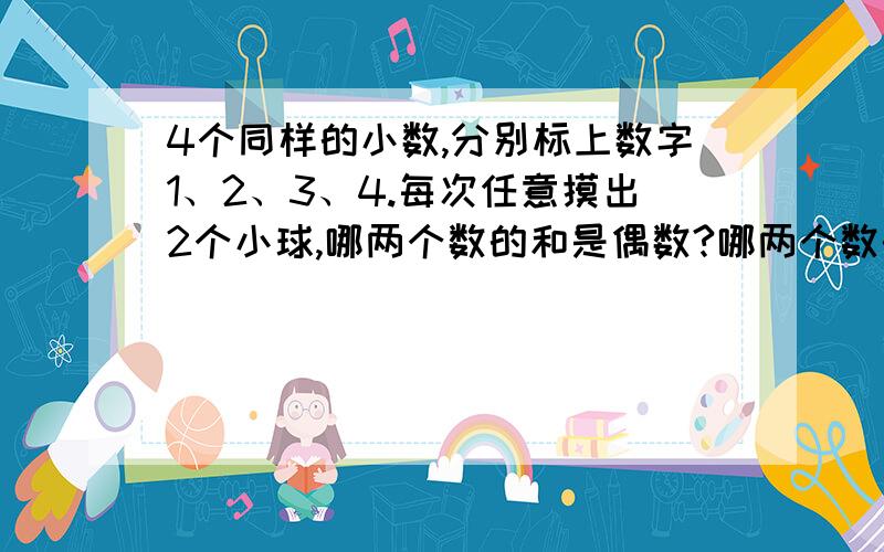 4个同样的小数,分别标上数字1、2、3、4.每次任意摸出2个小球,哪两个数的和是偶数?哪两个数的和是奇数?