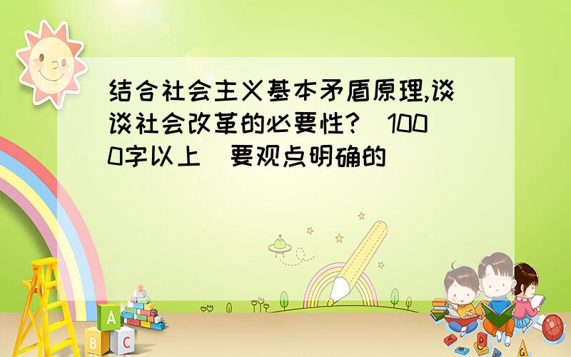 结合社会主义基本矛盾原理,谈谈社会改革的必要性?（1000字以上）要观点明确的