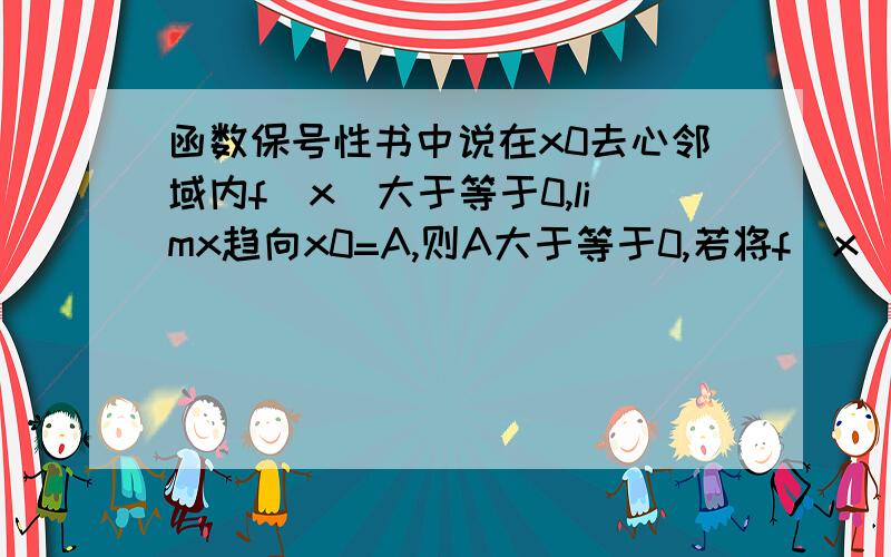 函数保号性书中说在x0去心邻域内f（x）大于等于0,limx趋向x0=A,则A大于等于0,若将f（x）大于等于0改为f（x）大于0,结论是否仍然成立?