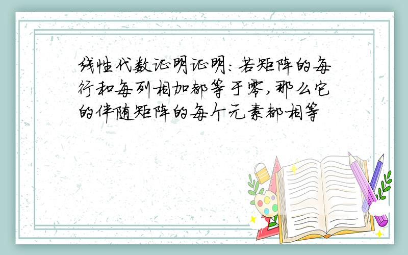 线性代数证明证明：若矩阵的每行和每列相加都等于零,那么它的伴随矩阵的每个元素都相等