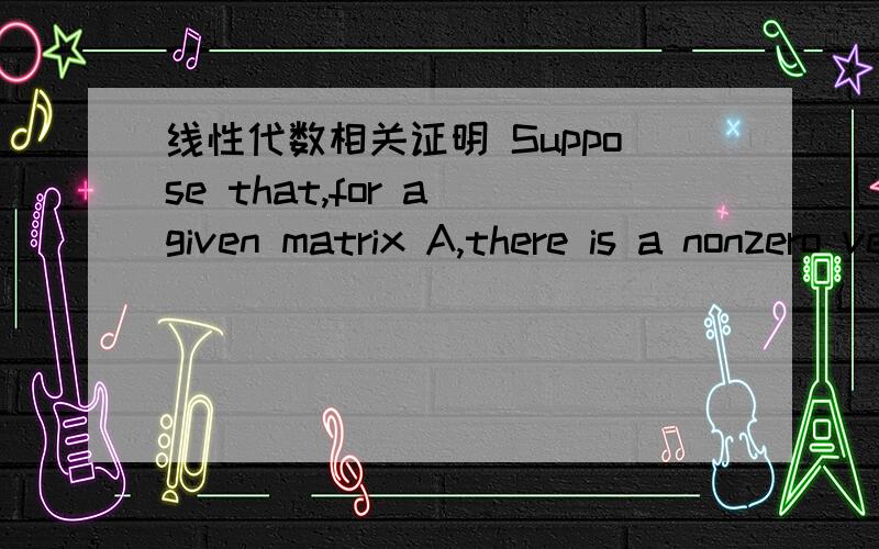 线性代数相关证明 Suppose that,for a given matrix A,there is a nonzero vector x such that Ax=0.Show that there is also a nonzero vector y such that A*y=0