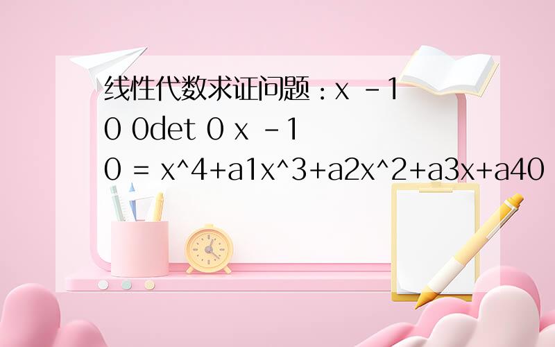 线性代数求证问题：x -1 0 0det 0 x -1 0 = x^4+a1x^3+a2x^2+a3x+a40 0 x -1a4 a3 a2 x+a1