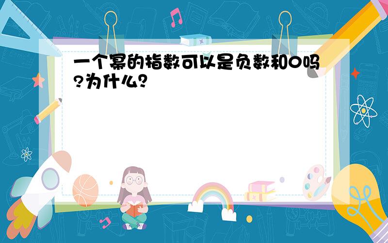 一个幂的指数可以是负数和0吗?为什么？