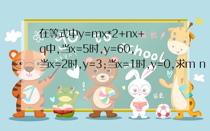 在等式中y=mx*2+nx+q中,当x=5时,y=60,当x=2时,y=3;当x=1时,y=0,求m n q 的值