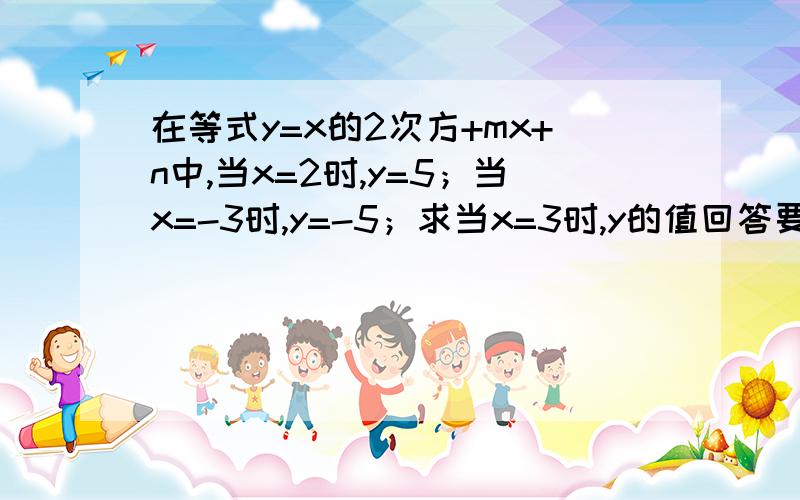 在等式y=x的2次方+mx+n中,当x=2时,y=5；当x=-3时,y=-5；求当x=3时,y的值回答要完整、清楚!要有计算过程及解说!