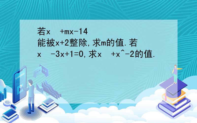 若x²+mx-14能被x+2整除,求m的值.若x²-3x+1=0,求x²+x^-2的值.