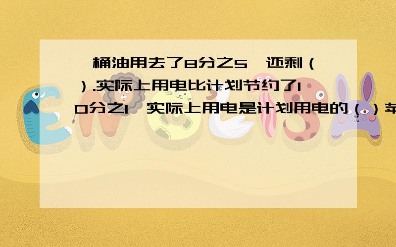 一桶油用去了8分之5,还剩（）.实际上用电比计划节约了10分之1,实际上用电是计划用电的（）苹果比梨多4分之1，苹果是梨的（）。