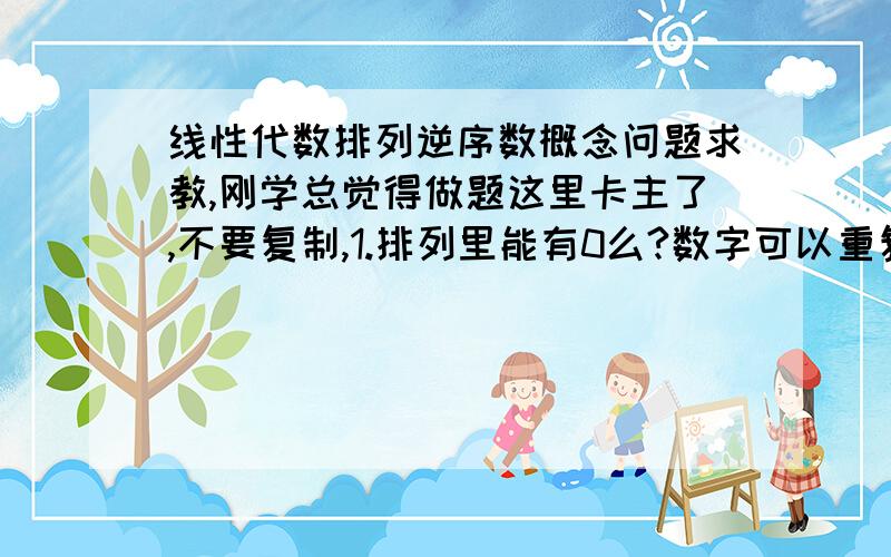 线性代数排列逆序数概念问题求教,刚学总觉得做题这里卡主了,不要复制,1.排列里能有0么?数字可以重复么?比如523717（两个7）2.排列是不是都是小于10的数?比如52375我是不是该把它看做5个数