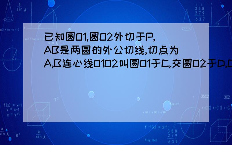 已知圆O1,圆O2外切于P,AB是两圆的外公切线,切点为A,B连心线O1O2叫圆O1于C,交圆O2于D,CA和DB的延长线相交Q求证：CQ垂直于DQ,△ABQ相似于△DCQ