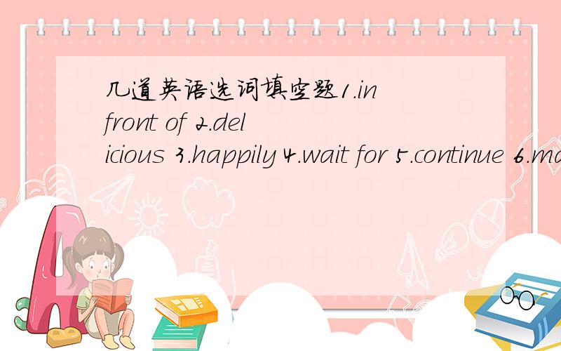 几道英语选词填空题1.in front of 2.delicious 3.happily 4.wait for 5.continue 6.manage 7.fruit 8.chopsticks 9.crispy 10.juicy1.The home-made dishes were_____.2.I can not read the notice because he is standing_____it.3.Is tomato a_____?4.My wif