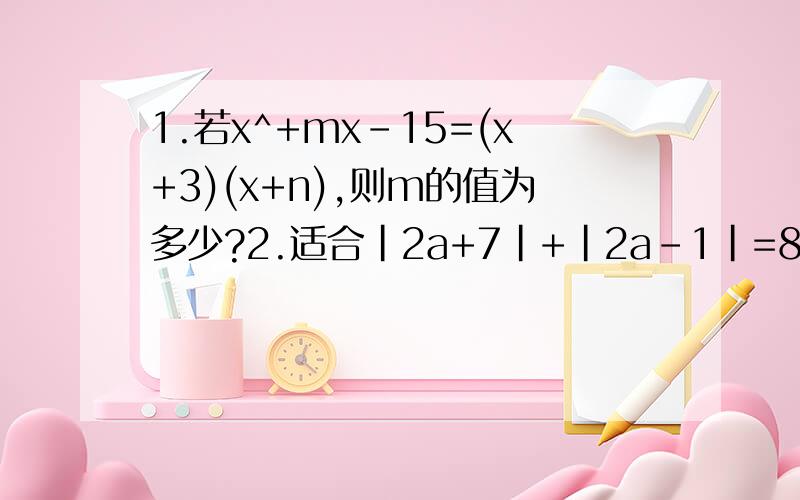 1.若x^+mx-15=(x+3)(x+n),则m的值为多少?2.适合|2a+7|+|2a-1|=8的整数值的个数有多少?分别是什么?3.多项式9x^+1加上一个单项式后,使它成为一个整式的完全平方,则加上的单项式可以是?（填上你认为正