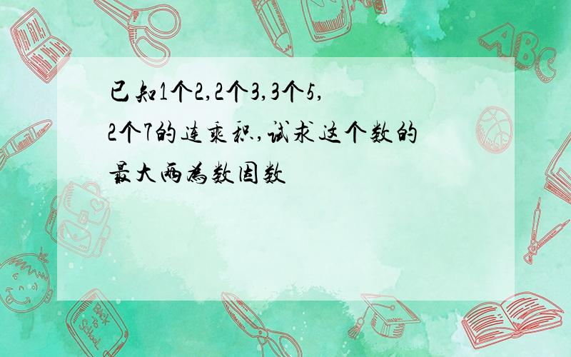 已知1个2,2个3,3个5,2个7的连乘积,试求这个数的最大两为数因数