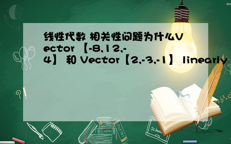 线性代数 相关性问题为什么Vector 【-8,12,-4】 和 Vector【2,-3,-1】 linearly independent