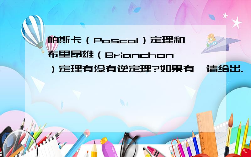 帕斯卡（Pascal）定理和布里昂雄（Brianchon）定理有没有逆定理?如果有,请给出.