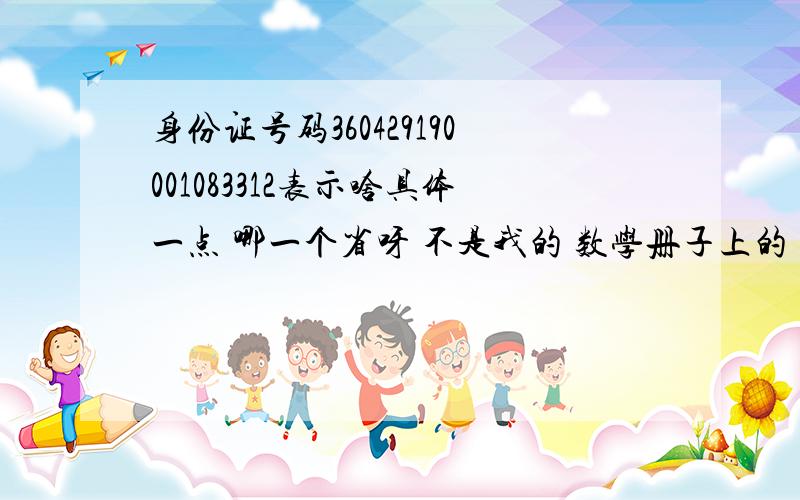 身份证号码360429190001083312表示啥具体一点 哪一个省呀 不是我的 数学册子上的 老师要