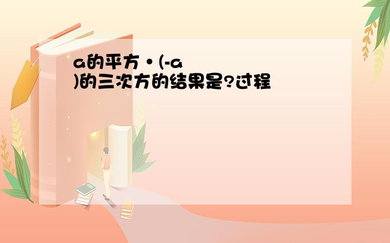 a的平方•(-a)的三次方的结果是?过程