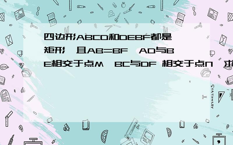 四边形ABCD和DEBF都是矩形,且AB=BF,AD与BE相交于点M,BC与DF 相交于点N,求证:四边形BMDN是菱形.