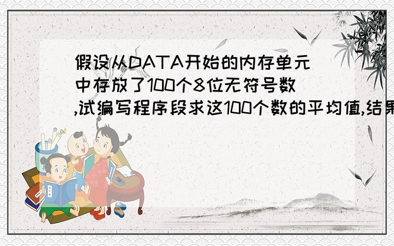 假设从DATA开始的内存单元中存放了100个8位无符号数,试编写程序段求这100个数的平均值,结果放在EVEN单元用masm编译连接运行 请给出源程序或者指出我这个答案那里错了START:XOR AX,AXXOR DX,DXLET SI