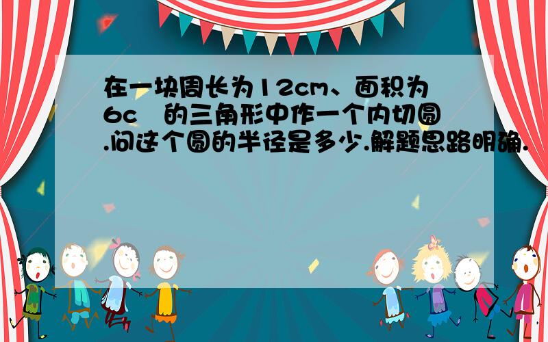 在一块周长为12cm、面积为6c㎡的三角形中作一个内切圆.问这个圆的半径是多少.解题思路明确.