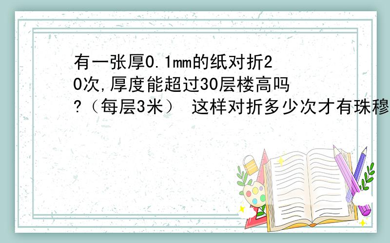 有一张厚0.1mm的纸对折20次,厚度能超过30层楼高吗?（每层3米） 这样对折多少次才有珠穆朗玛峰高?（详细详细一点,算式要能看懂.另外9的2008次方是多少?（-1/9）的2008次方是多少?（详细详细再