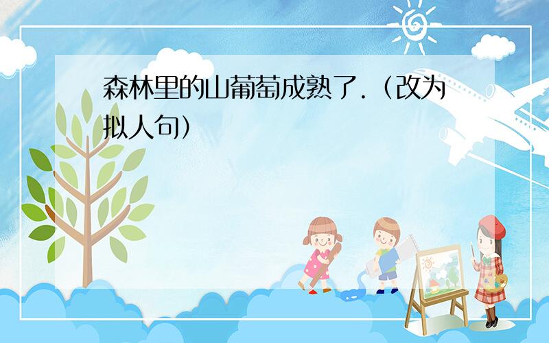 森林里的山葡萄成熟了.（改为拟人句）