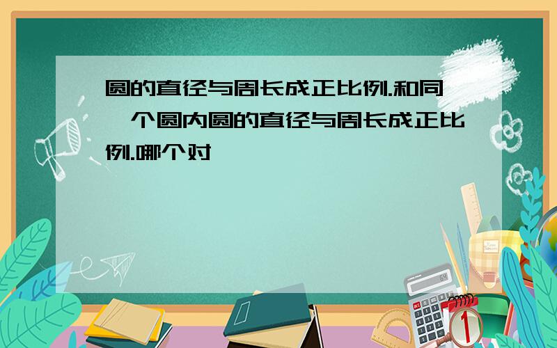 圆的直径与周长成正比例.和同一个圆内圆的直径与周长成正比例.哪个对