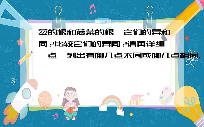 葱的根和菠菜的根,它们的异和同?比较它们的异同?请再详细一点,列出有哪几点不同或哪几点相同.